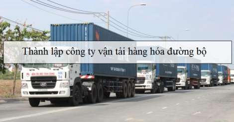 Điều kiện, thủ tục thành lập công ty vận tải hàng hóa đường bộ ?